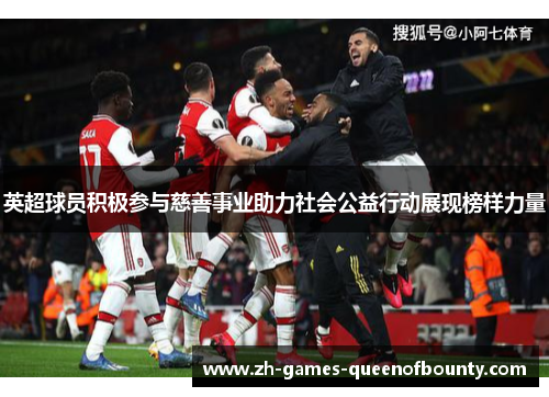 英超球员积极参与慈善事业助力社会公益行动展现榜样力量 英超球员积极参与慈善事业助力社会公益行动展现榜样力量