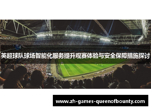 英超球队球场智能化服务提升观赛体验与安全保障措施探讨 英超球队球场智能化服务提升观赛体验与安全保障措施探讨
