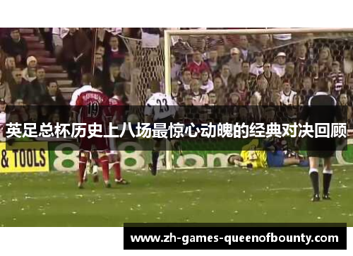英足总杯历史上八场最惊心动魄的经典对决回顾