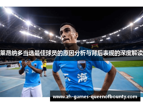 莱昂纳多当选最佳球员的原因分析与背后表现的深度解读 莱昂纳多当选最佳球员的原因分析与背后表现的深度解读