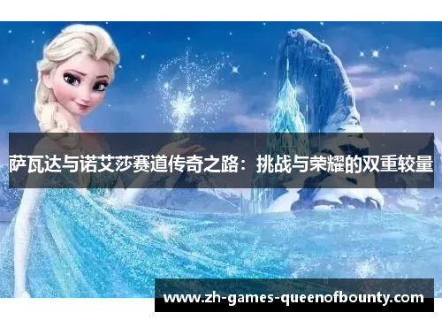 萨瓦达与诺艾莎赛道传奇之路:挑战与荣耀的双重较量 萨瓦达与诺艾莎赛道传奇之路:挑战与荣耀的双重较量