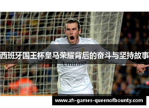 西班牙国王杯皇马荣耀背后的奋斗与坚持故事