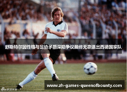舒斯特尔因性格与足协矛盾深陷争议最终无奈退出西德国家队