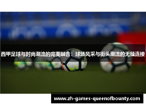 西甲足球与时尚潮流的完美融合:球场风采与街头潮流的无缝连接 西甲足球与时尚潮流的完美融合:球场风采与街头潮流的无缝连接