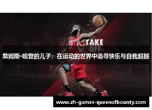 詹姆斯·哈登的儿子:在运动的世界中追寻快乐与自我超越 詹姆斯·哈登的儿子:在运动的世界中追寻快乐与自我超越