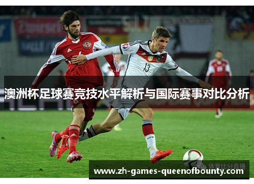 澳洲杯足球赛竞技水平解析与国际赛事对比分析