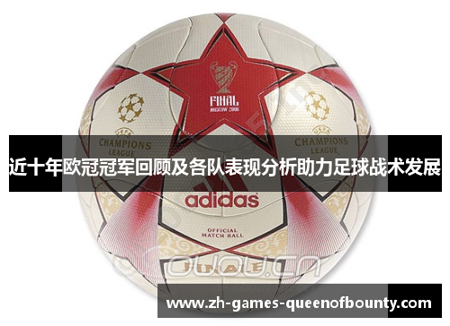 近十年欧冠冠军回顾及各队表现分析助力足球战术发展
