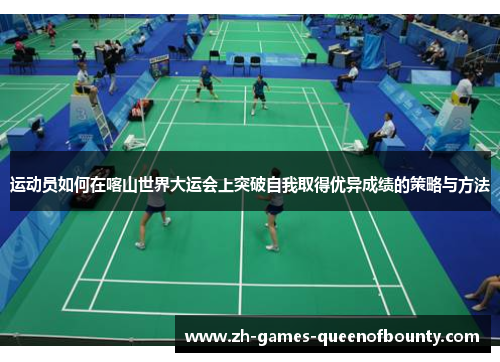运动员如何在喀山世界大运会上突破自我取得优异成绩的策略与方法