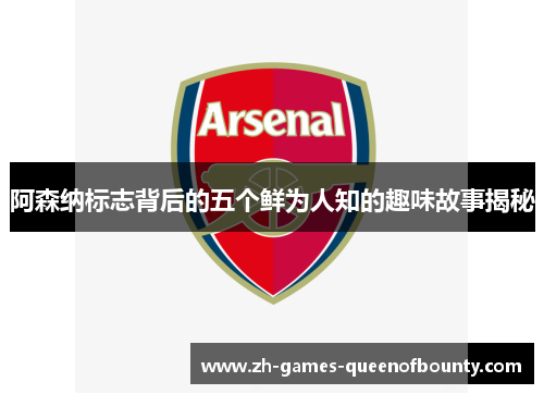 阿森纳标志背后的五个鲜为人知的趣味故事揭秘 阿森纳标志背后的五个鲜为人知的趣味故事揭秘