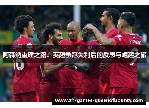 阿森纳重建之路：英超争冠失利后的反思与崛起之旅