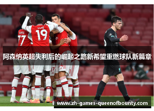 阿森纳英超失利后的崛起之路新希望重燃球队新篇章