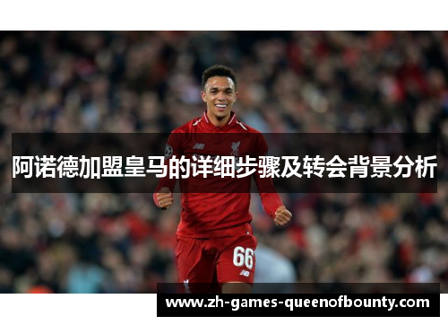 阿诺德加盟皇马的详细步骤及转会背景分析