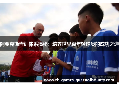 阿贾克斯青训体系揭秘：培养世界级年轻球员的成功之道