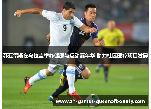 苏亚雷斯在乌拉圭举办健康与运动嘉年华 助力社区医疗项目发展 苏亚雷斯在乌拉圭举办健康与运动嘉年华 助力社区医疗项目发展