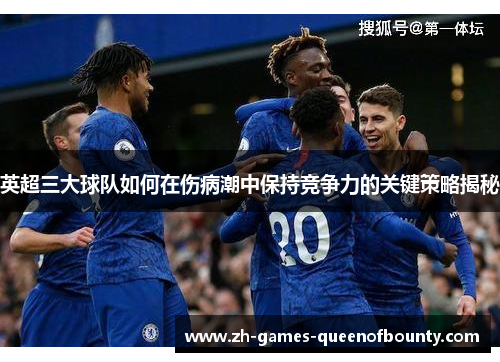 英超三大球队如何在伤病潮中保持竞争力的关键策略揭秘