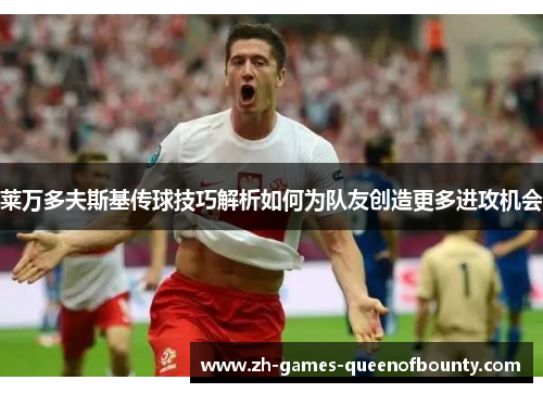 莱万多夫斯基传球技巧解析如何为队友创造更多进攻机会