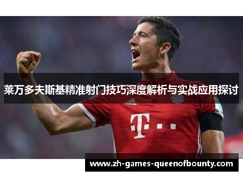 莱万多夫斯基精准射门技巧深度解析与实战应用探讨