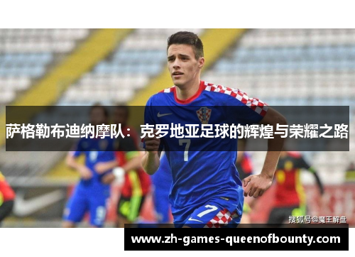 萨格勒布迪纳摩队:克罗地亚足球的辉煌与荣耀之路 萨格勒布迪纳摩队:克罗地亚足球的辉煌与荣耀之路