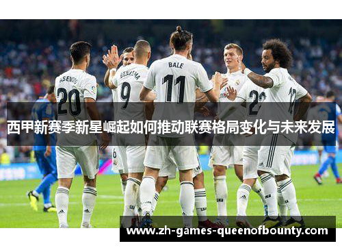 西甲新赛季新星崛起如何推动联赛格局变化与未来发展