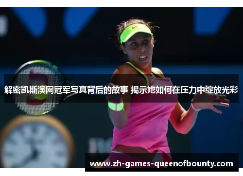 解密凯斯澳网冠军写真背后的故事 揭示她如何在压力中绽放光彩