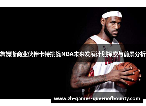 詹姆斯商业伙伴卡特挑战NBA未来发展计划探索与前景分析