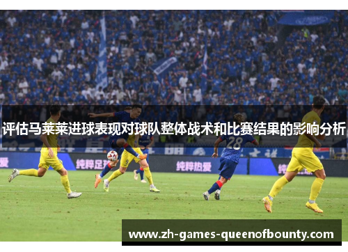 评估马莱莱进球表现对球队整体战术和比赛结果的影响分析