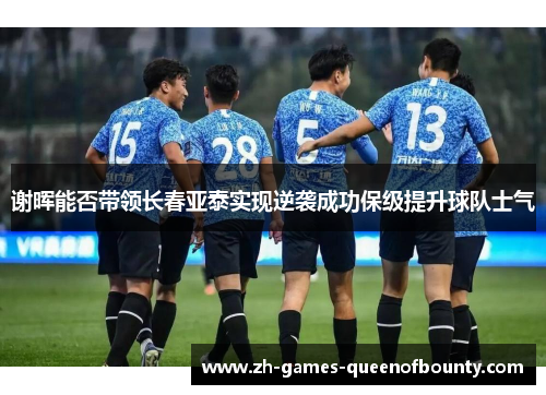 谢晖能否带领长春亚泰实现逆袭成功保级提升球队士气