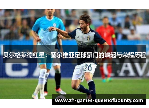 贝尔格莱德红星：塞尔维亚足球豪门的崛起与荣耀历程