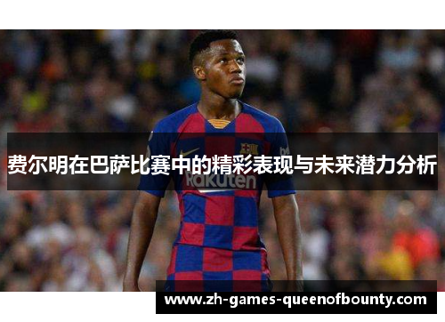 费尔明在巴萨比赛中的精彩表现与未来潜力分析