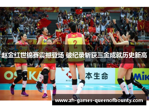 赵金红世锦赛震撼登场 破纪录斩获三金成就历史新高