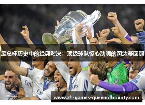 足总杯历史中的经典对决：顶级球队惊心动魄的淘汰赛回顾