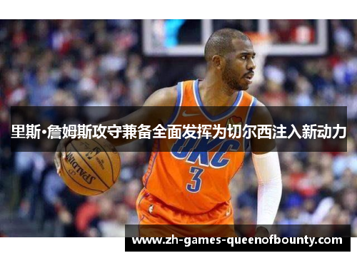 里斯·詹姆斯攻守兼备全面发挥为切尔西注入新动力