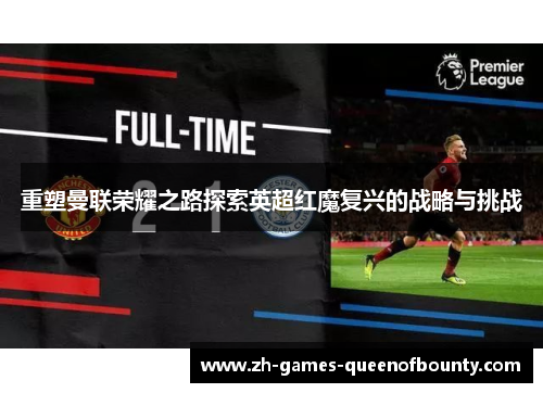 重塑曼联荣耀之路探索英超红魔复兴的战略与挑战 重塑曼联荣耀之路探索英超红魔复兴的战略与挑战