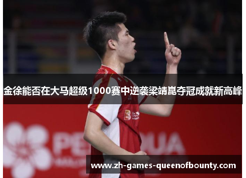 金徐能否在大马超级1000赛中逆袭梁靖崑夺冠成就新高峰