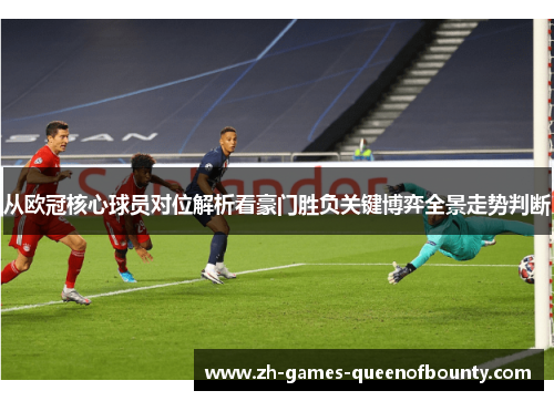 从欧冠核心球员对位解析看豪门胜负关键博弈全景走势判断
