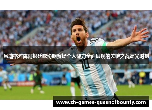 吕迪格对阵阿根廷欧协联赛场个人能力全面展现的关键之战高光时刻