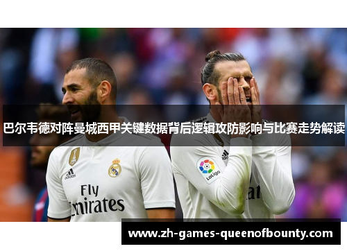 巴尔韦德对阵曼城西甲关键数据背后逻辑攻防影响与比赛走势解读