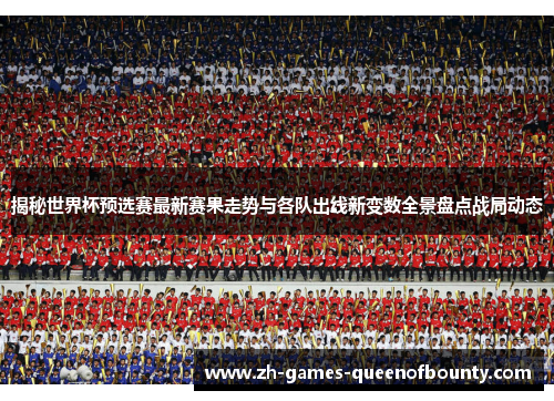 揭秘世界杯预选赛最新赛果走势与各队出线新变数全景盘点战局动态