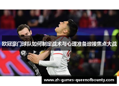 欧冠豪门球队如何制定战术与心理准备迎接焦点大战 欧冠豪门球队如何制定战术与心理准备迎接焦点大战