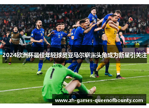 2024欧洲杯最佳年轻球员亚马尔崭露头角成为新星引关注 2024欧洲杯最佳年轻球员亚马尔崭露头角成为新星引关注