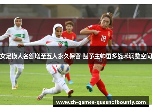 女足换人名额增至五人永久保留 赋予主帅更多战术调整空间