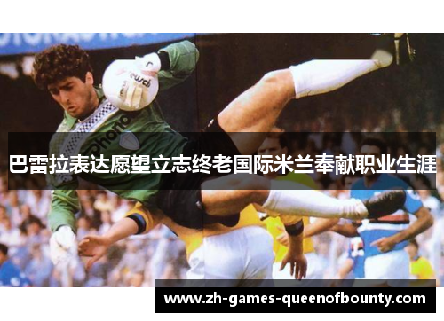 巴雷拉表达愿望立志终老国际米兰奉献职业生涯