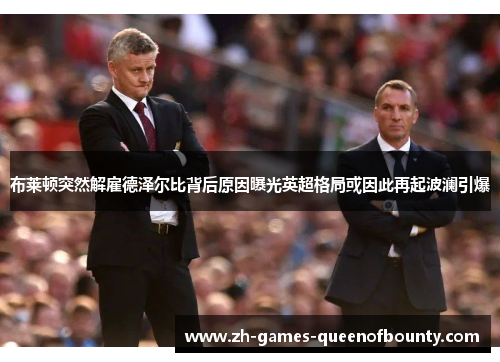 布莱顿突然解雇德泽尔比背后原因曝光英超格局或因此再起波澜引爆 布莱顿突然解雇德泽尔比背后原因曝光英超格局或因此再起波澜引爆
