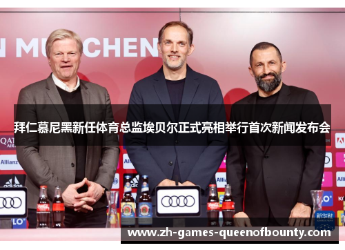 拜仁慕尼黑新任体育总监埃贝尔正式亮相举行首次新闻发布会 拜仁慕尼黑新任体育总监埃贝尔正式亮相举行首次新闻发布会