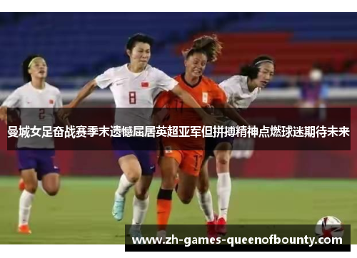 曼城女足奋战赛季末遗憾屈居英超亚军但拼搏精神点燃球迷期待未来 曼城女足奋战赛季末遗憾屈居英超亚军但拼搏精神点燃球迷期待未来