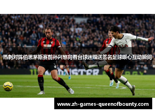 热刺对阵伯恩茅斯赛前孙兴慜向看台球迷赠送签名足球暖心互动瞬间 热刺对阵伯恩茅斯赛前孙兴慜向看台球迷赠送签名足球暖心互动瞬间