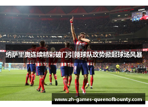 纳萨里奥连续精彩破门引领球队攻势掀起球场风暴