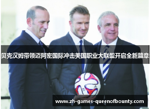 贝克汉姆带领迈阿密国际冲击美国职业大联盟开启全新篇章