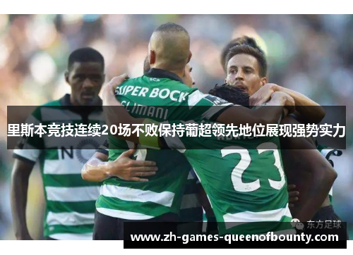 里斯本竞技连续20场不败保持葡超领先地位展现强势实力