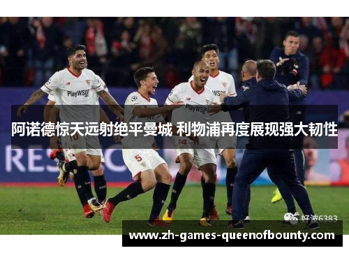 阿诺德惊天远射绝平曼城 利物浦再度展现强大韧性